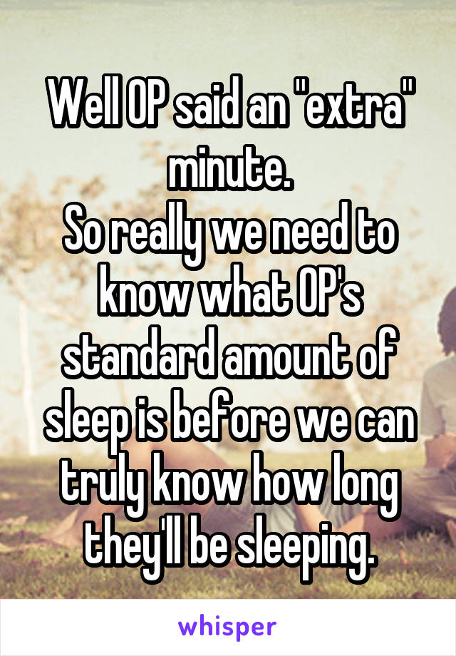 Well OP said an "extra" minute.
So really we need to know what OP's standard amount of sleep is before we can truly know how long they'll be sleeping.