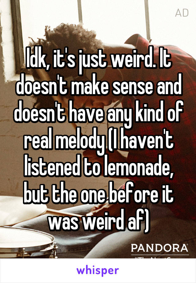 Idk, it's just weird. It doesn't make sense and doesn't have any kind of real melody (I haven't listened to lemonade, but the one before it was weird af)