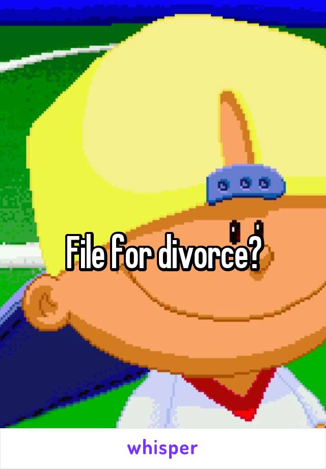 
File for divorce?