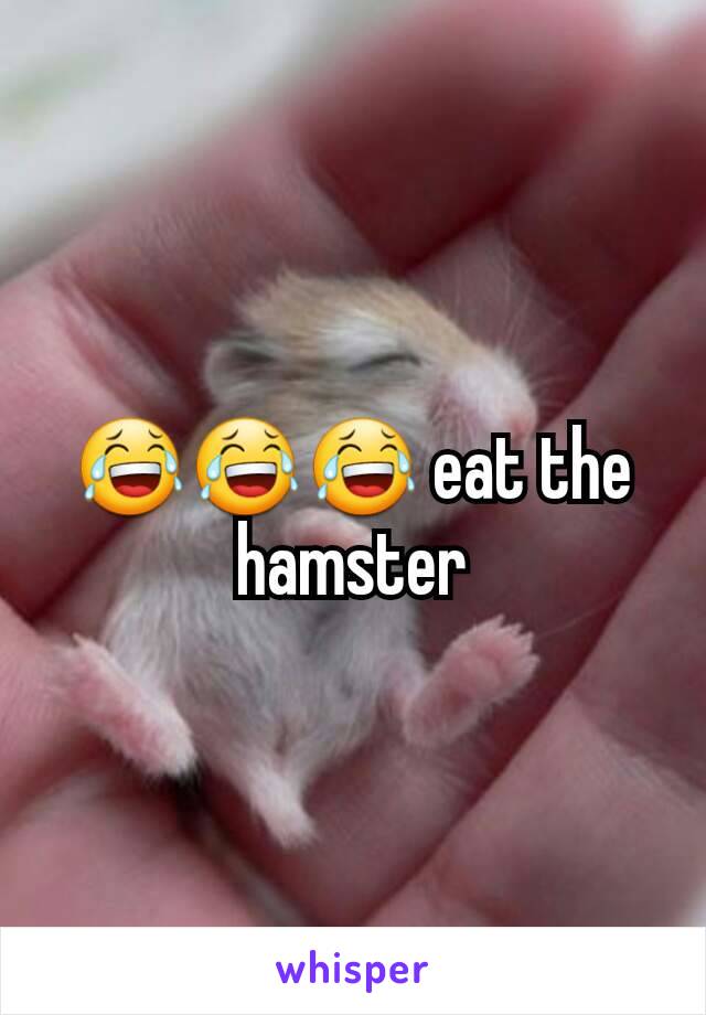 😂😂😂 eat the hamster