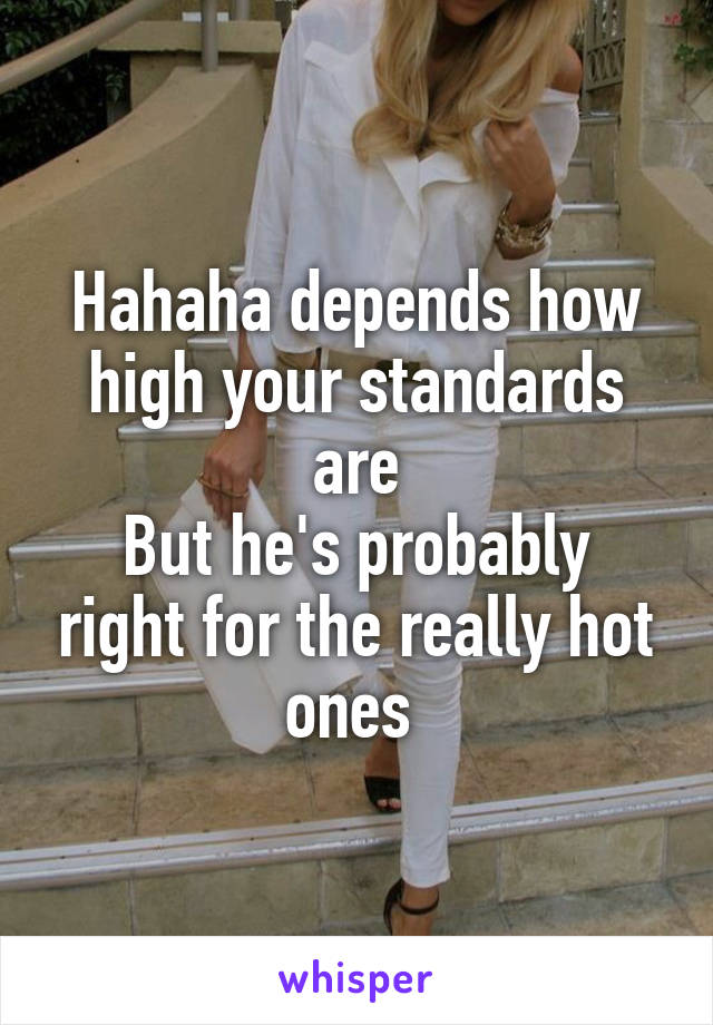 Hahaha depends how high your standards are
But he's probably right for the really hot ones 