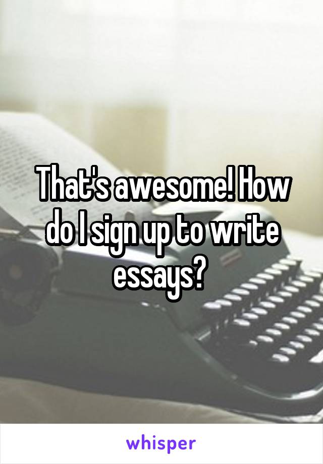 That's awesome! How do I sign up to write essays? 