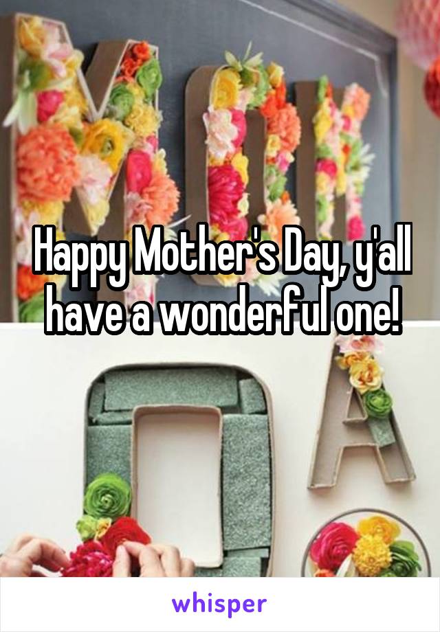 Happy Mother's Day, y'all have a wonderful one!
