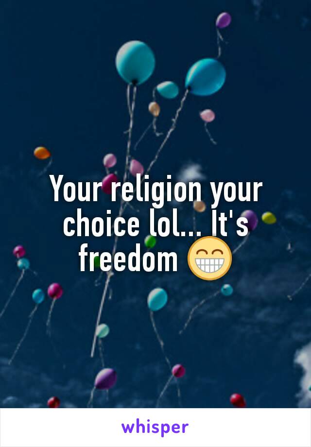 Your religion your choice lol... It's freedom 😁