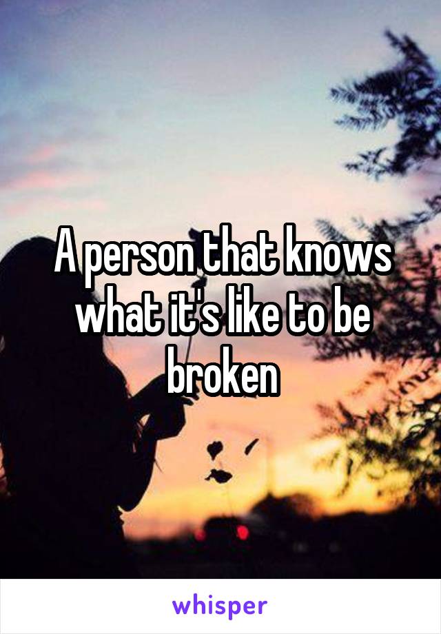 A person that knows what it's like to be broken