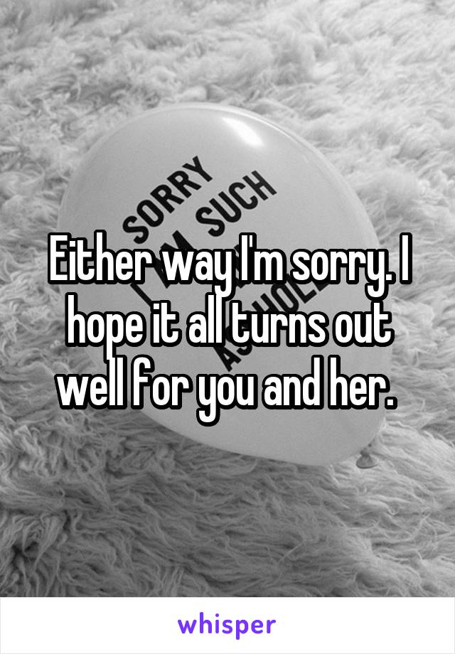 Either way I'm sorry. I hope it all turns out well for you and her. 