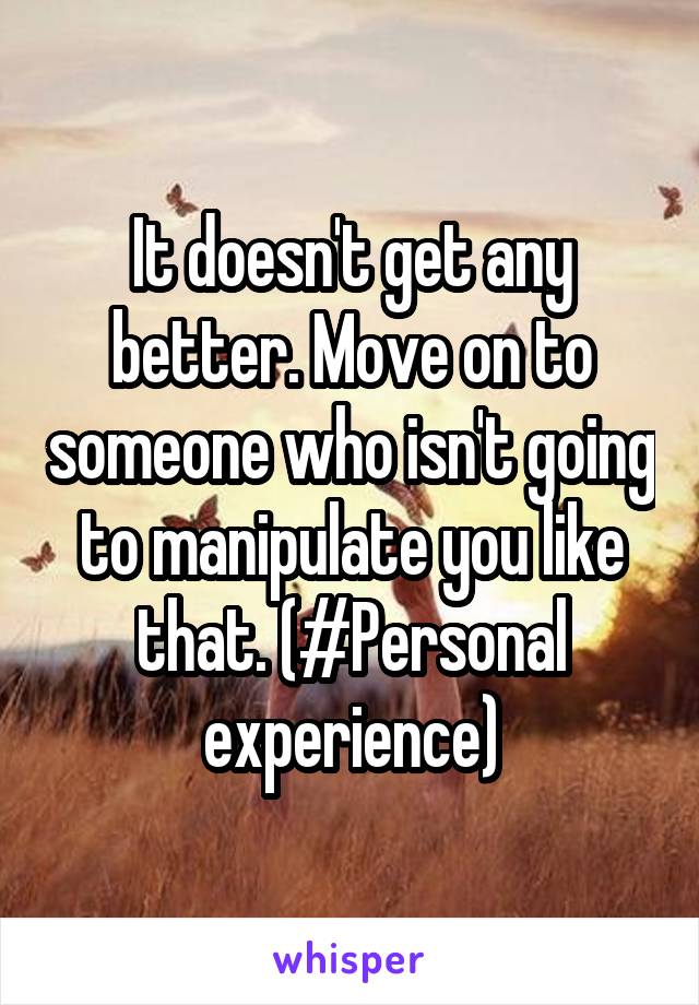 It doesn't get any better. Move on to someone who isn't going to manipulate you like that. (#Personal experience)