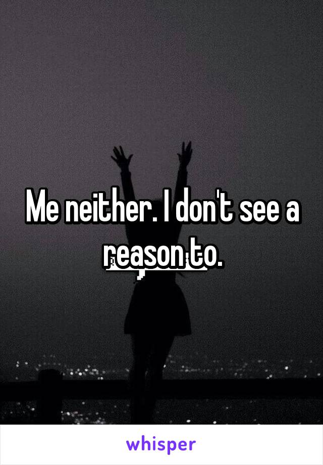 Me neither. I don't see a reason to.