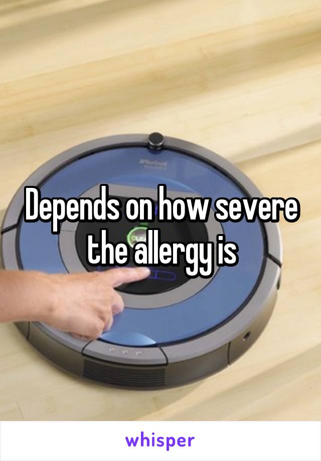 Depends on how severe the allergy is