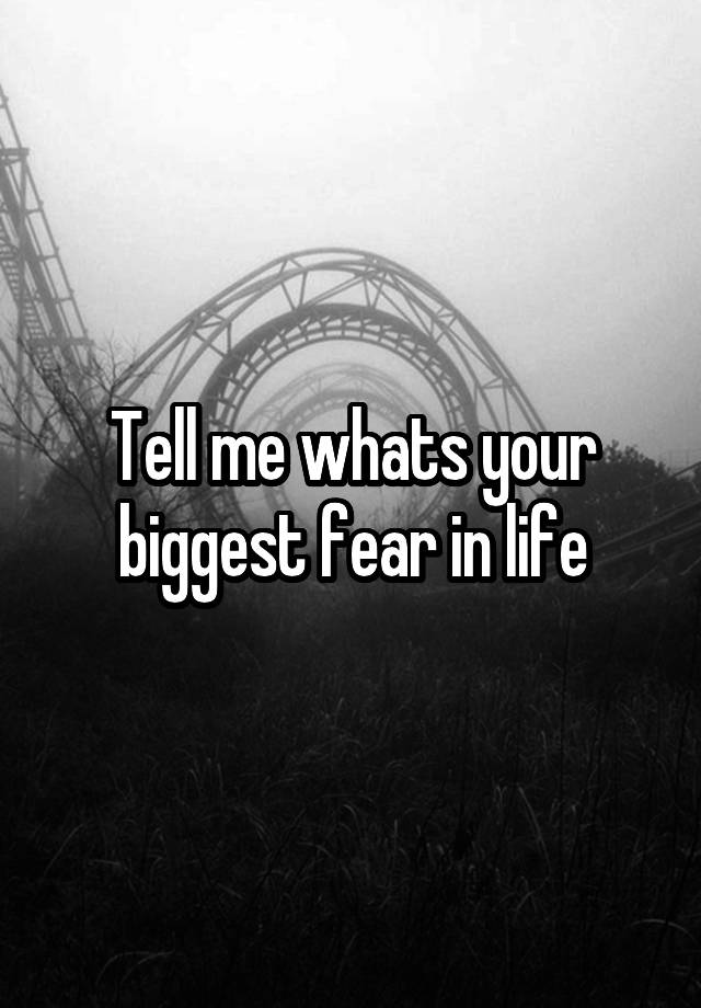 tell-me-whats-your-biggest-fear-in-life