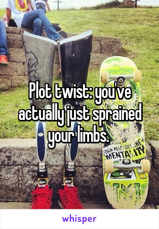 Plot twist: you've actually just sprained your limbs. 