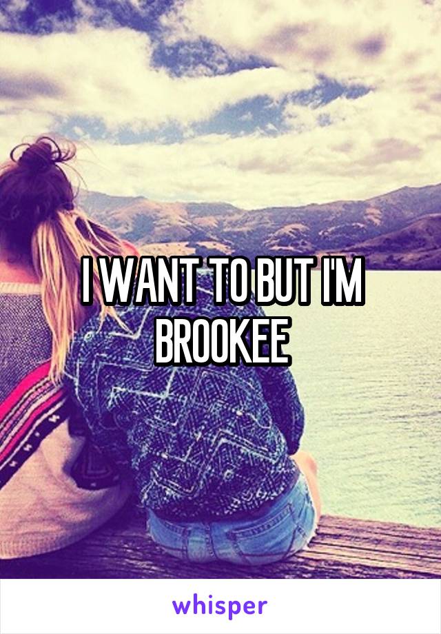 I WANT TO BUT I'M BROOKEE