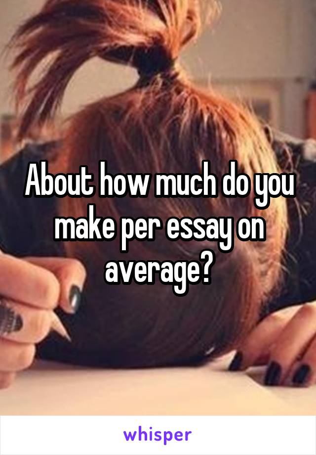 About how much do you make per essay on average?