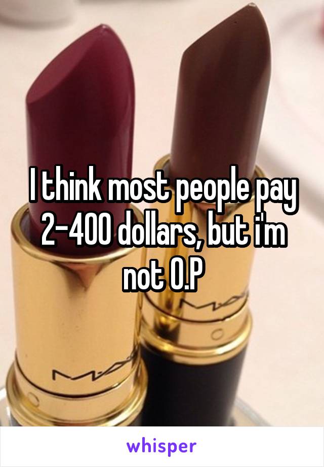 I think most people pay 2-400 dollars, but i'm not O.P