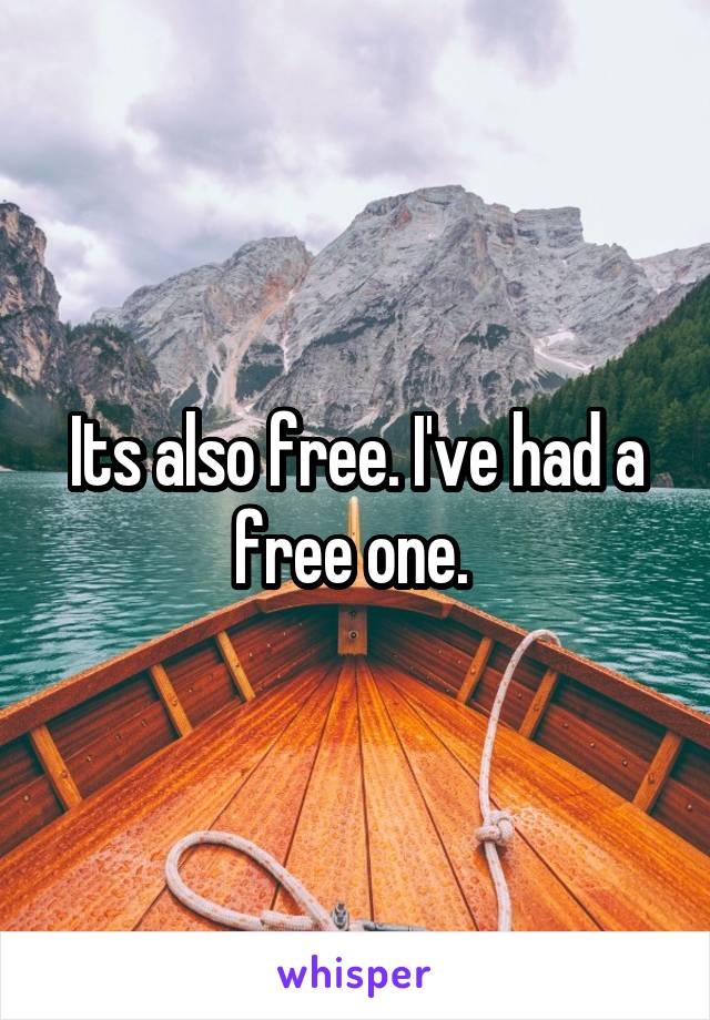 Its also free. I've had a free one. 