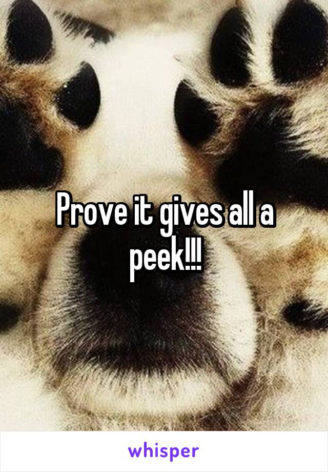 Prove it gives all a peek!!!