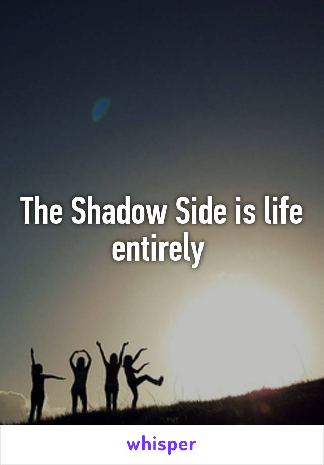 The Shadow Side is life entirely 