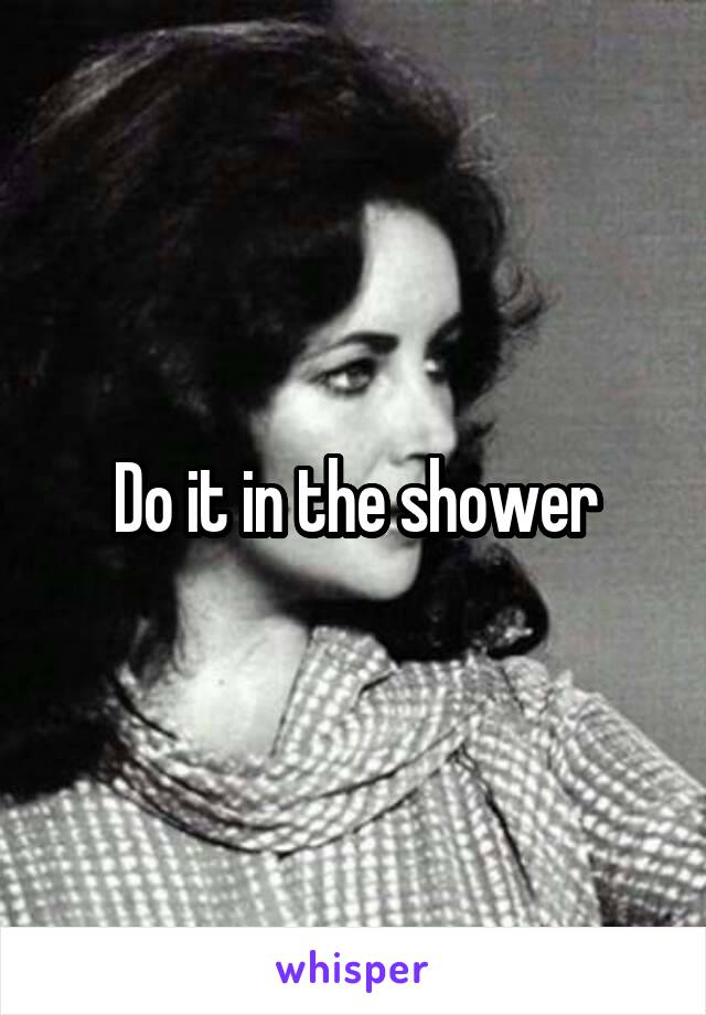 Do it in the shower