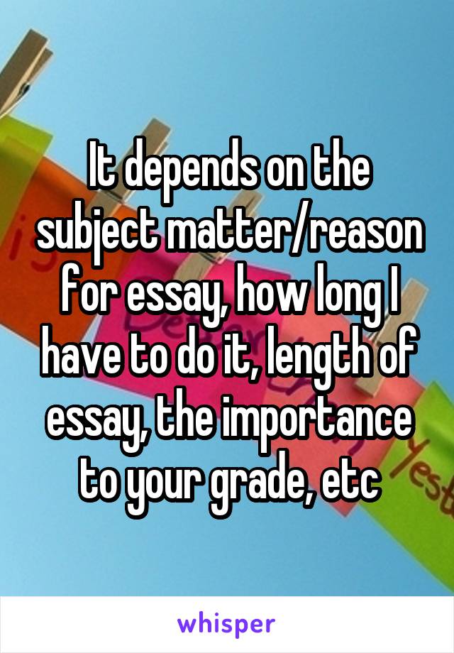 It depends on the subject matter/reason for essay, how long I have to do it, length of essay, the importance to your grade, etc