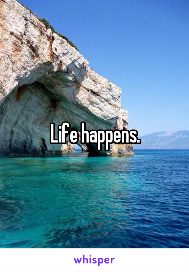 Life happens.