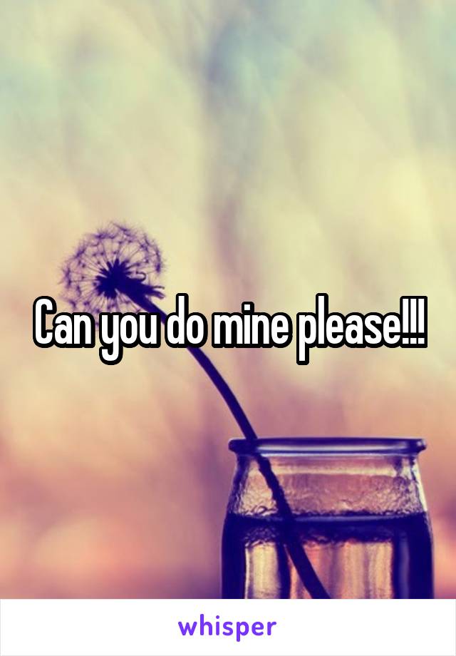 Can you do mine please!!!