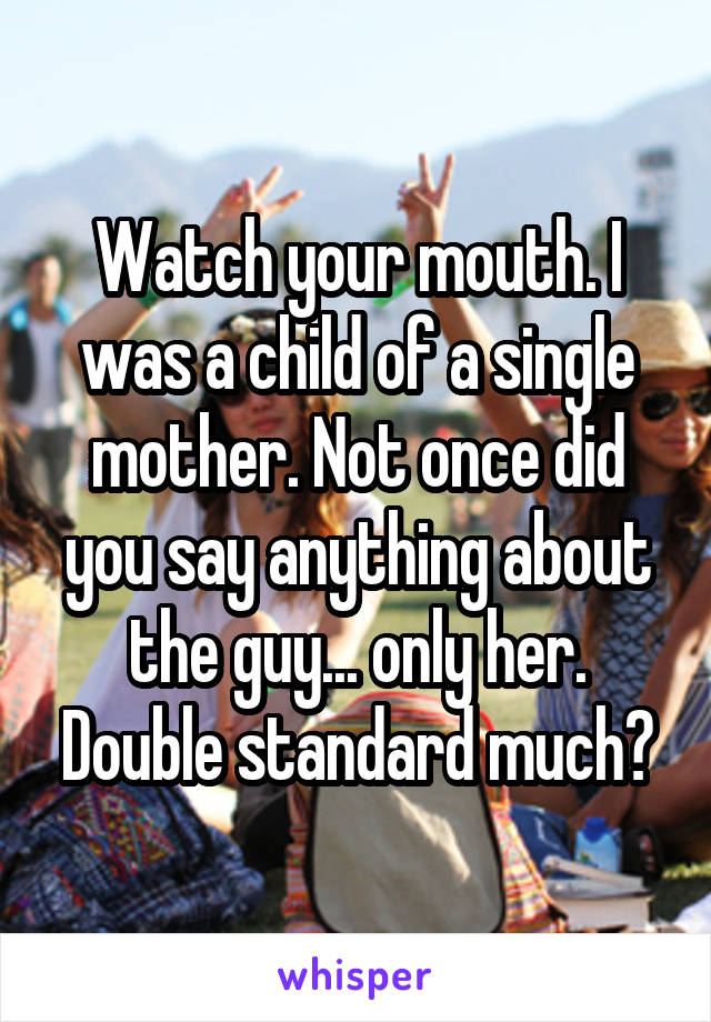 Watch your mouth. I was a child of a single mother. Not once did you say anything about the guy... only her. Double standard much?