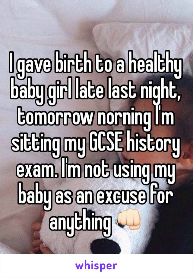I gave birth to a healthy baby girl late last night, tomorrow norning I'm sitting my GCSE history exam. I'm not using my baby as an excuse for anything 👊🏻