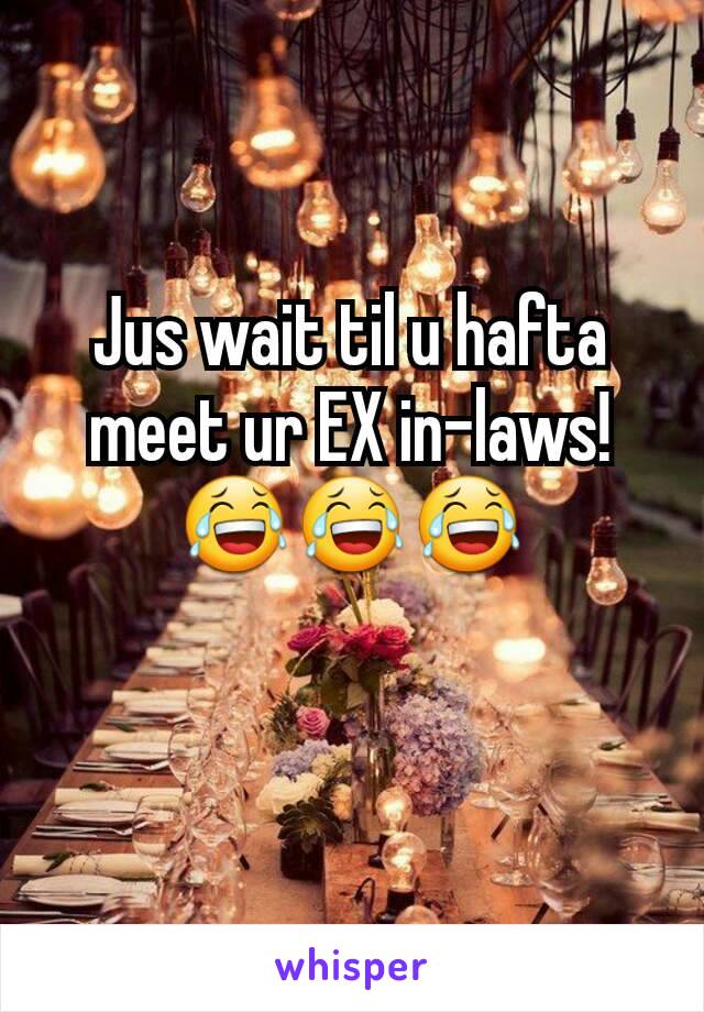 Jus wait til u hafta meet ur EX in-laws!
😂😂😂