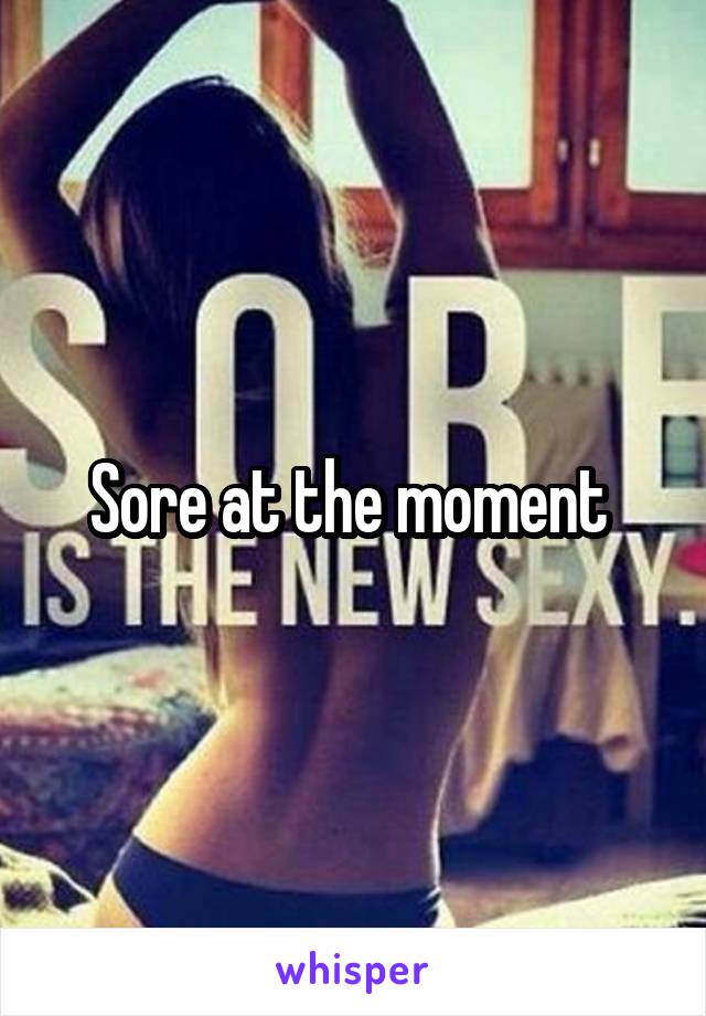 Sore at the moment 