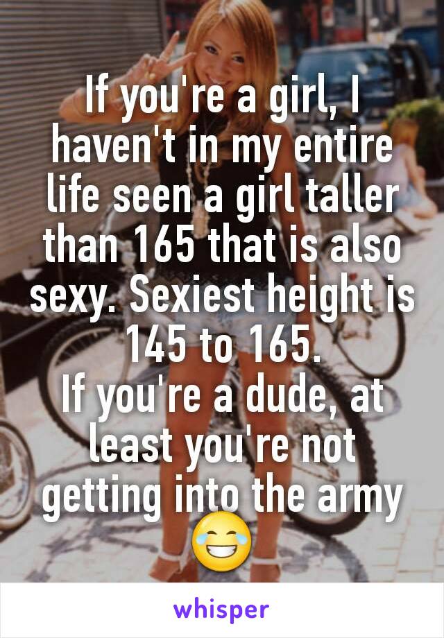 If you're a girl, I haven't in my entire life seen a girl taller than 165 that is also sexy. Sexiest height is 145 to 165.
If you're a dude, at least you're not getting into the army 😂