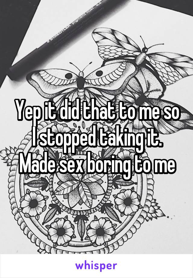 Yep it did that to me so I stopped taking it. Made sex boring to me