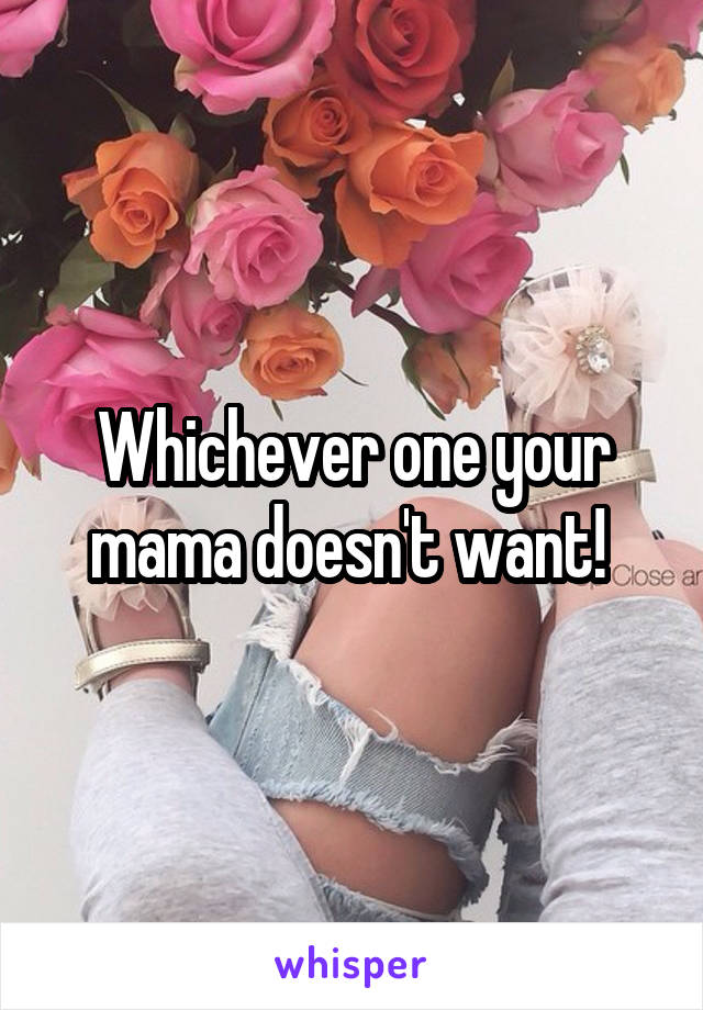 Whichever one your mama doesn't want! 