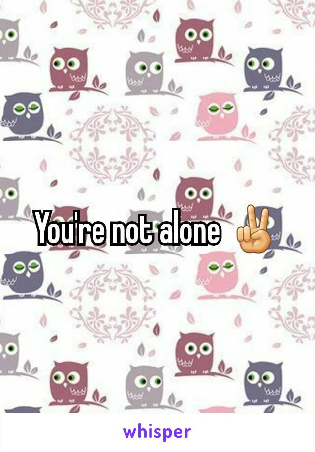 You're not alone ✌