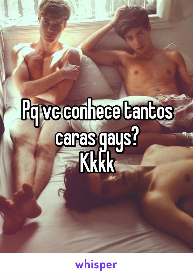 Pq vc conhece tantos caras gays?
Kkkk