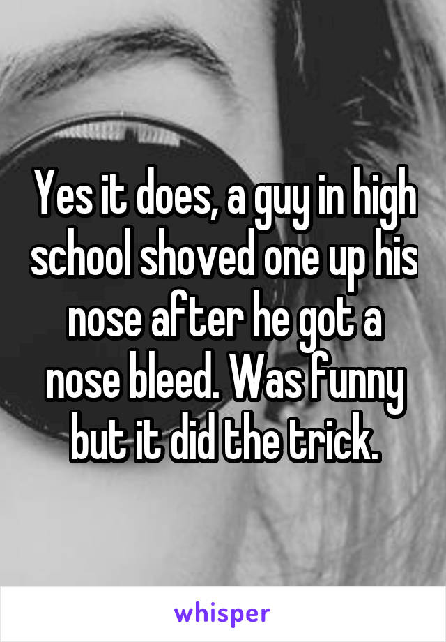 Yes it does, a guy in high school shoved one up his nose after he got a nose bleed. Was funny but it did the trick.