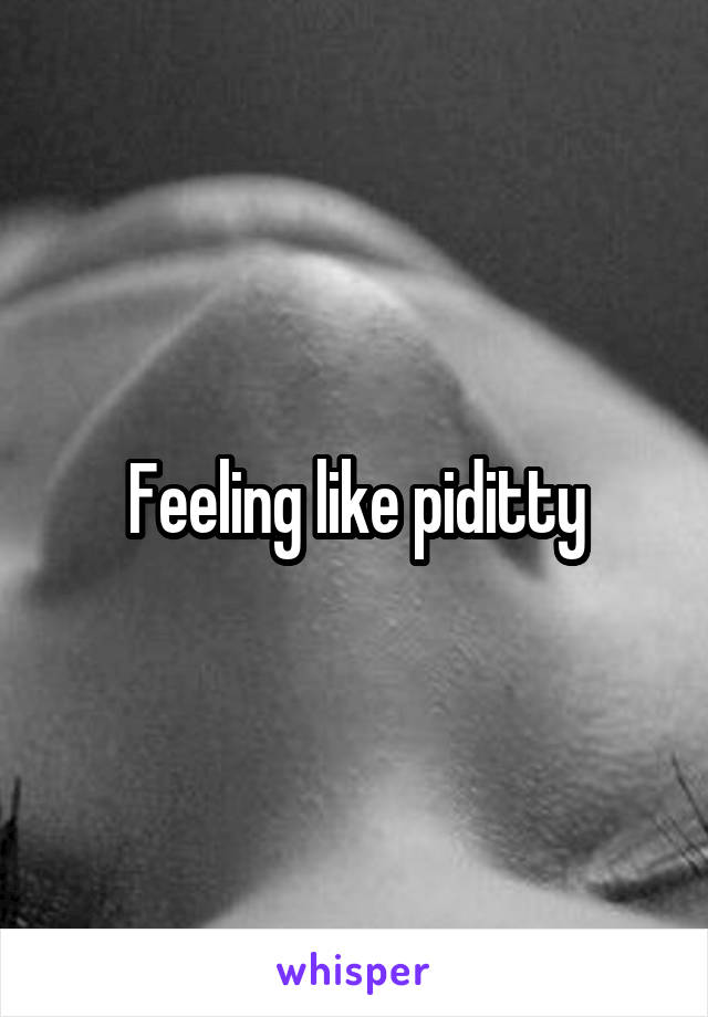 Feeling like piditty