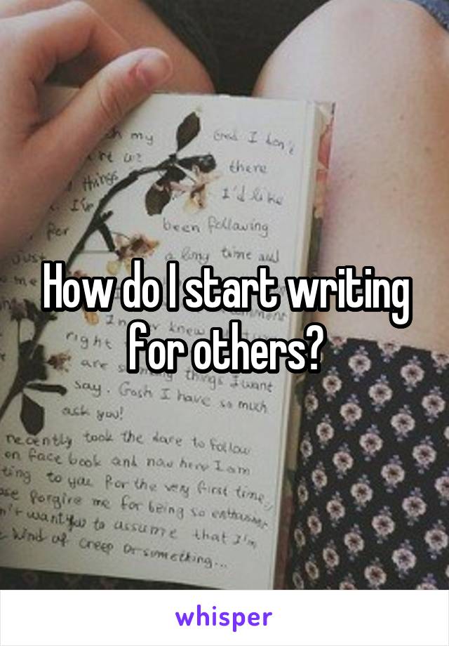 How do I start writing for others?