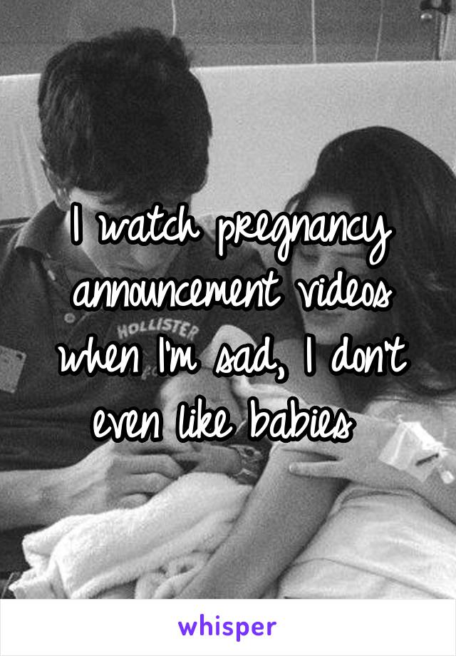 I watch pregnancy announcement videos when I'm sad, I don't even like babies 