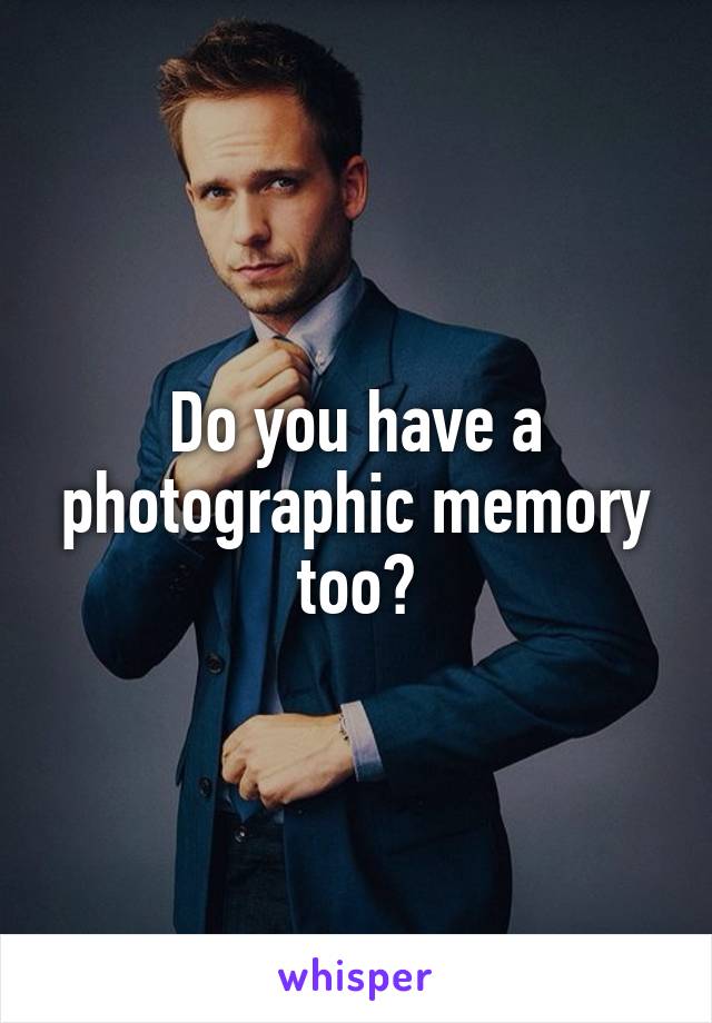 Do you have a photographic memory too?