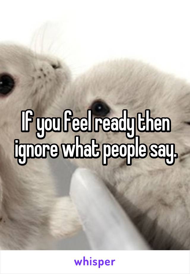 If you feel ready then ignore what people say.