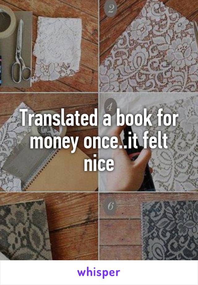 Translated a book for money once..it felt nice