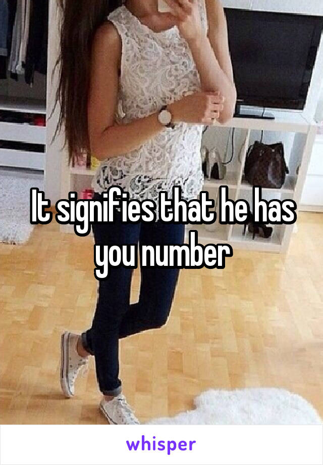 It signifies that he has you number