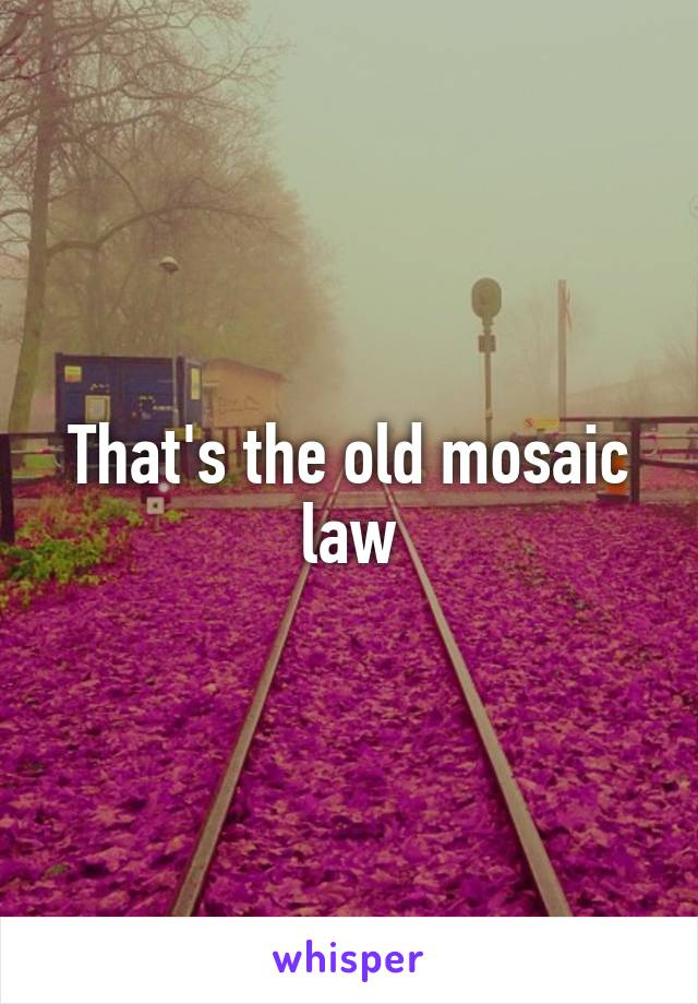 That's the old mosaic law