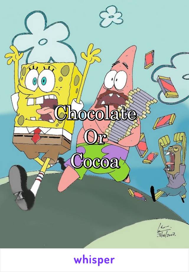 Chocolate
Or
Cocoa