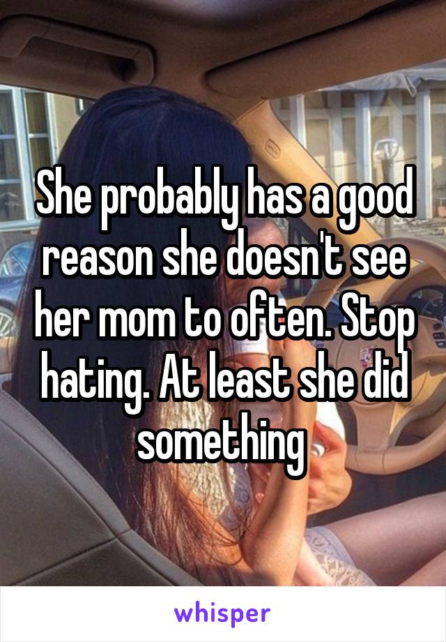 She probably has a good reason she doesn't see her mom to often. Stop hating. At least she did something 