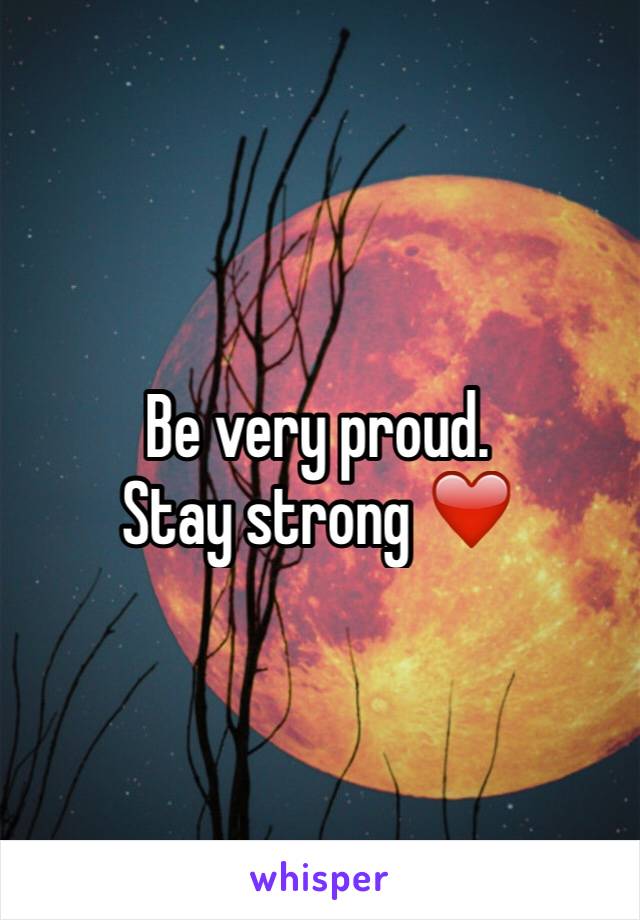 Be very proud. 
Stay strong ❤️