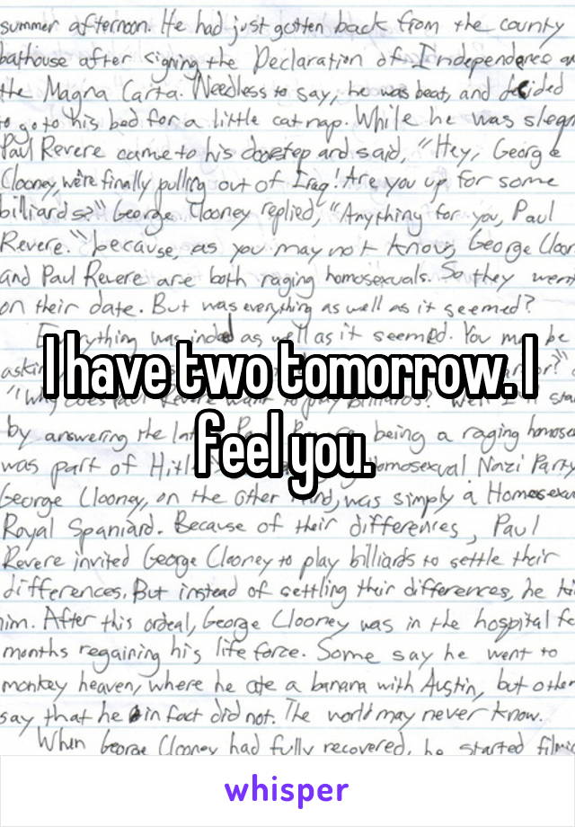 I have two tomorrow. I feel you. 