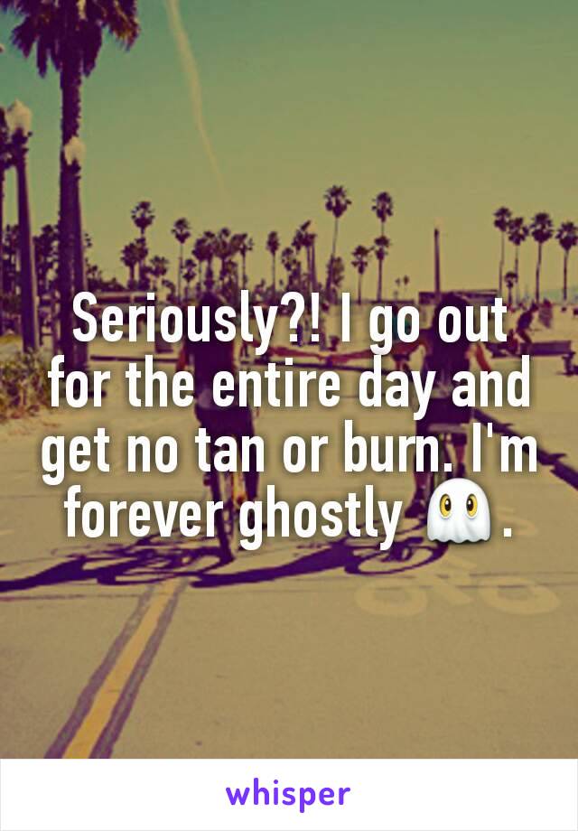 Seriously?! I go out for the entire day and get no tan or burn. I'm forever ghostly 👻.