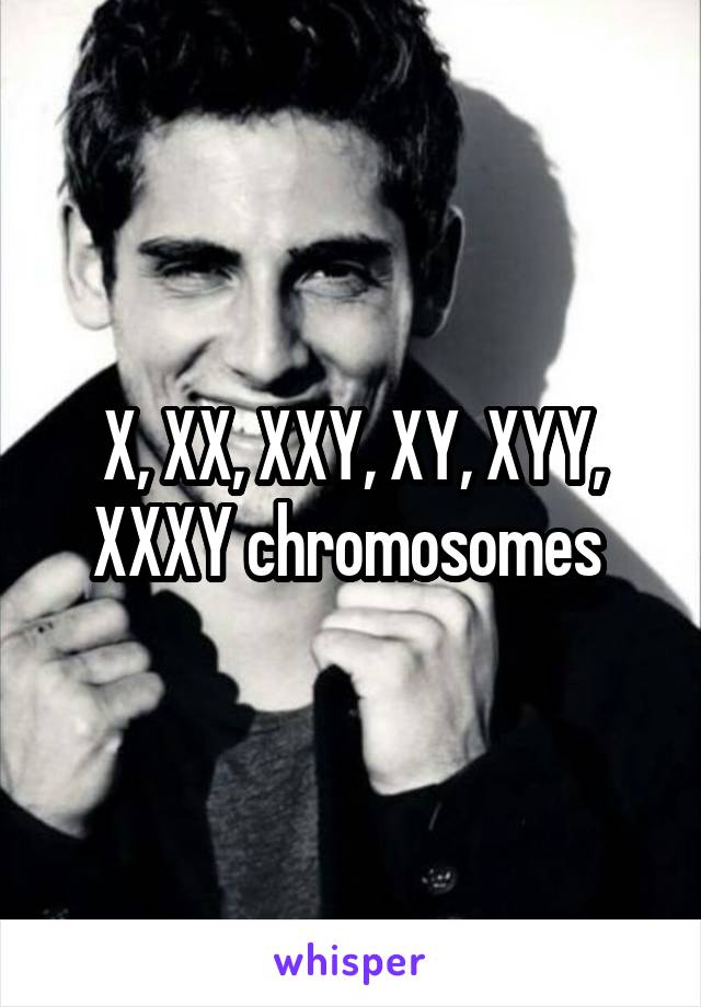 X, XX, XXY, XY, XYY, XXXY chromosomes 