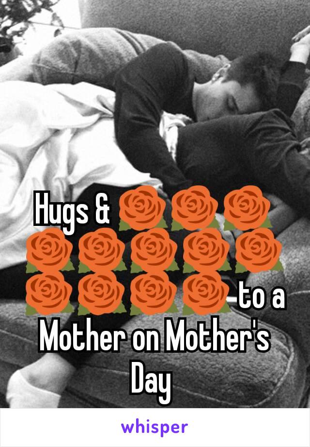 Hugs & 🌹🌹🌹🌹🌹🌹🌹🌹🌹🌹🌹🌹 to a Mother on Mother's Day 